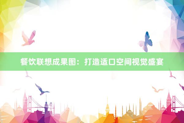 餐饮联想成果图：打造适口空间视觉盛宴